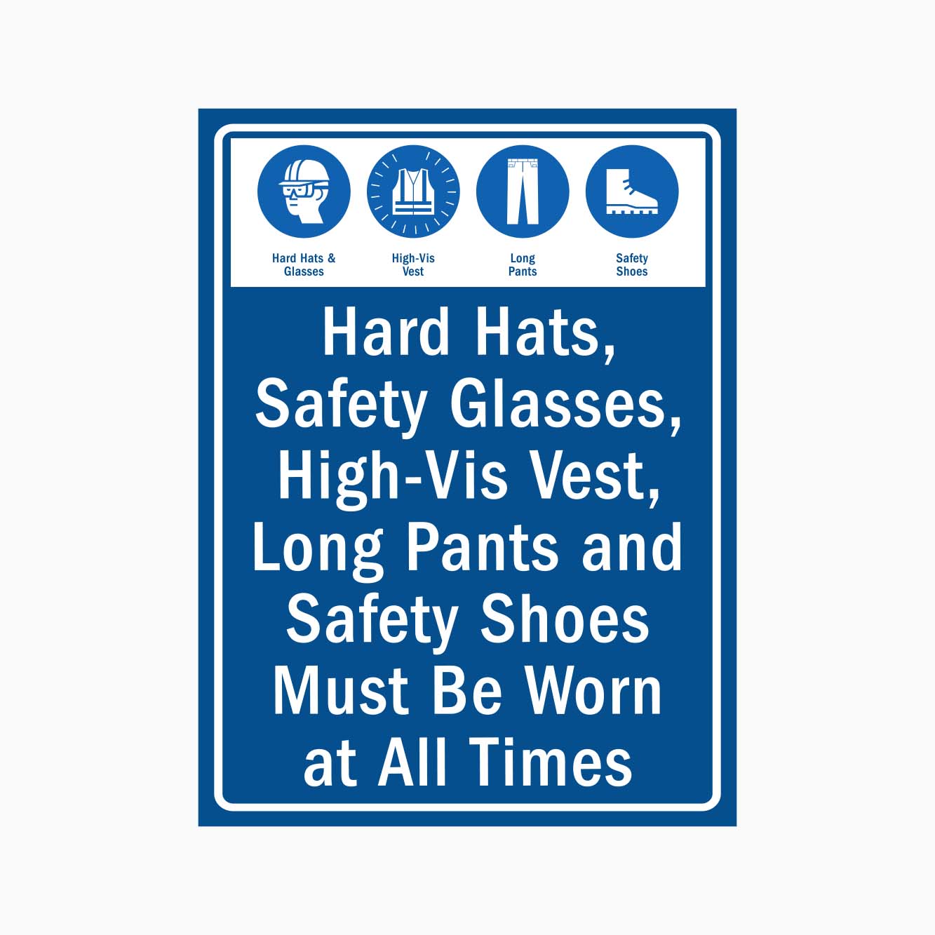 HARD HATS, SAFETY GLSSES, HIGH-VIS VEST, LONG PANTS AND SAFETY SHOES MUST BE WORN AT ALL TIMES SIGN - GET SGNS