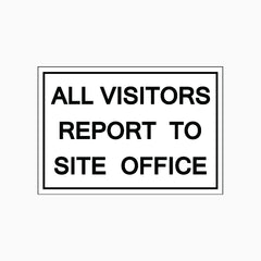 ALL VISITORS REPORT TO SITE OFFICE SIGN