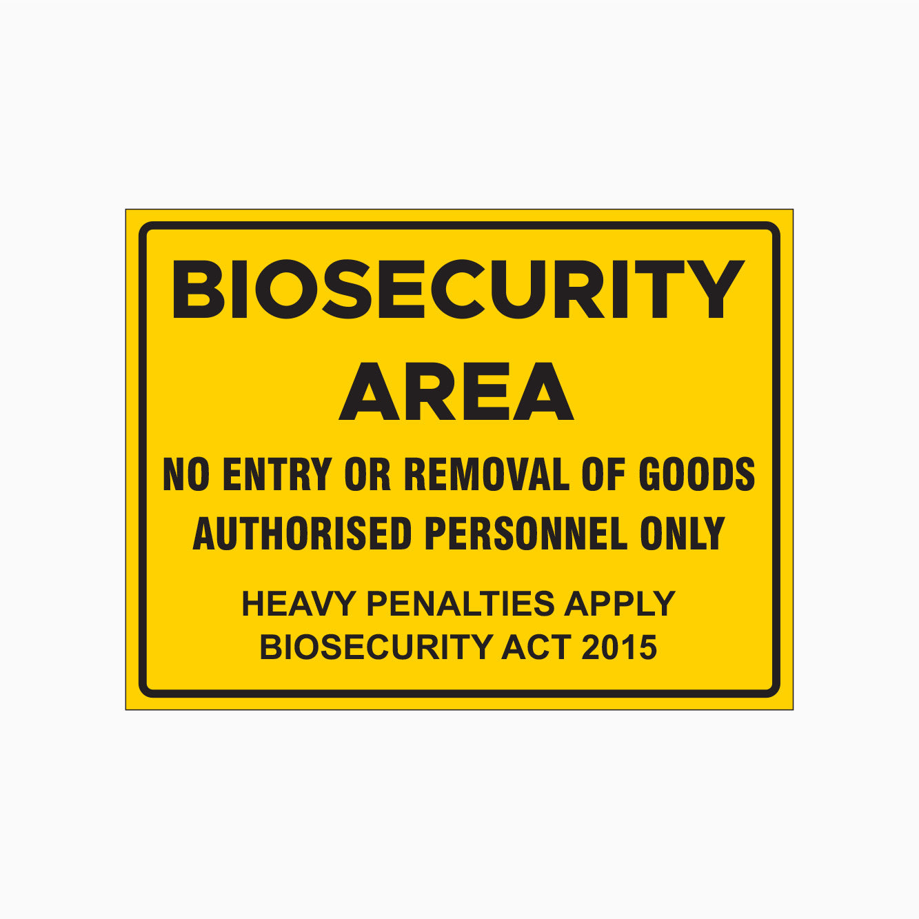 BIOSECURITY AREA SIGN - NO ENTRY OR REMOVAL OF GOODS AUTHORISED PERSONNEL ONLY SIGN - HEAVY PENALTIES APPLY BIOSECURITY ACT 2015 SIGN 