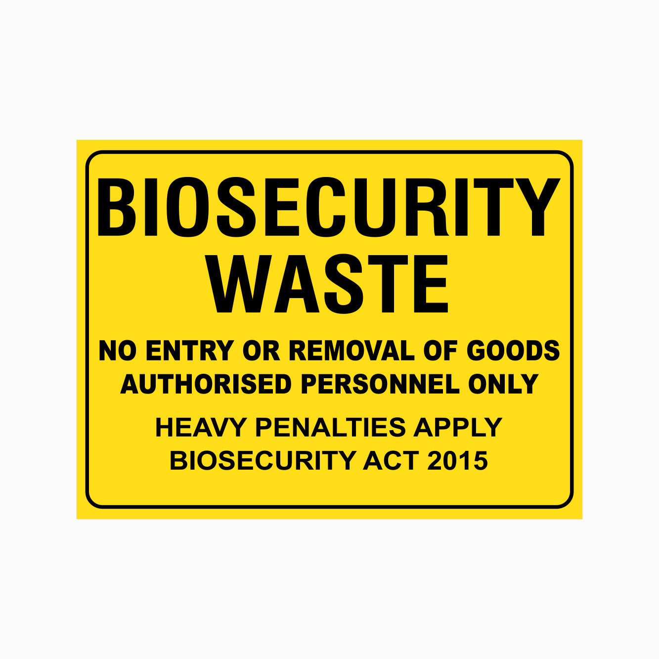 BIOSECURITY WASTE SIGN NO ENTRY OR REMOVAL OF GOODS AUTHORISED PERSONNEL ONLY SIGN HEAVY PENALTIES APPLY BIOSECURITY ACT 2015 SIGN