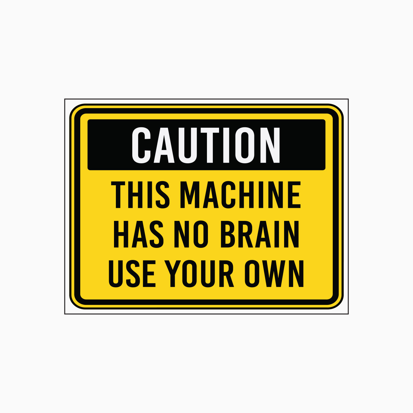 THIS MACHINE HAS NO BRAIN USE YOUR OWN SIGN - CAUTION SIGN