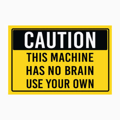 CAUTION THIS MACHINE HAS NO BRAIN USE YOUR OWN SIGN