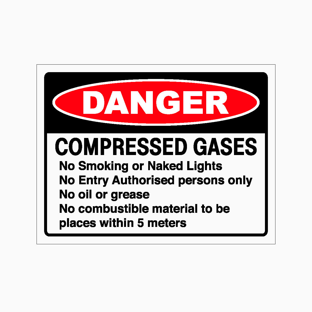 DANGER COMPRESSED GASES NO SMOKING OR NAKEDLIGHTS
NO ENTRY AUTHORISED PERSONS ONLY NO OIL OR GREASE NO COMBUSTIBLE MATERIAL TO BE PLACES WITHIN 5 METERS SIGN