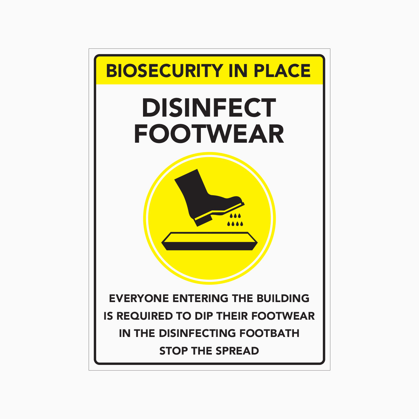 BIOSECURITY IN PLACE DISINFECT FOOTWEAR SIGN  - EVERYONE ENTERING THE BUILDING IS REQUIRED TO DIP THEIR FOOTWEAR IN THE DISINFECTING FOOTBATH STOP THE SPREAD SIGN