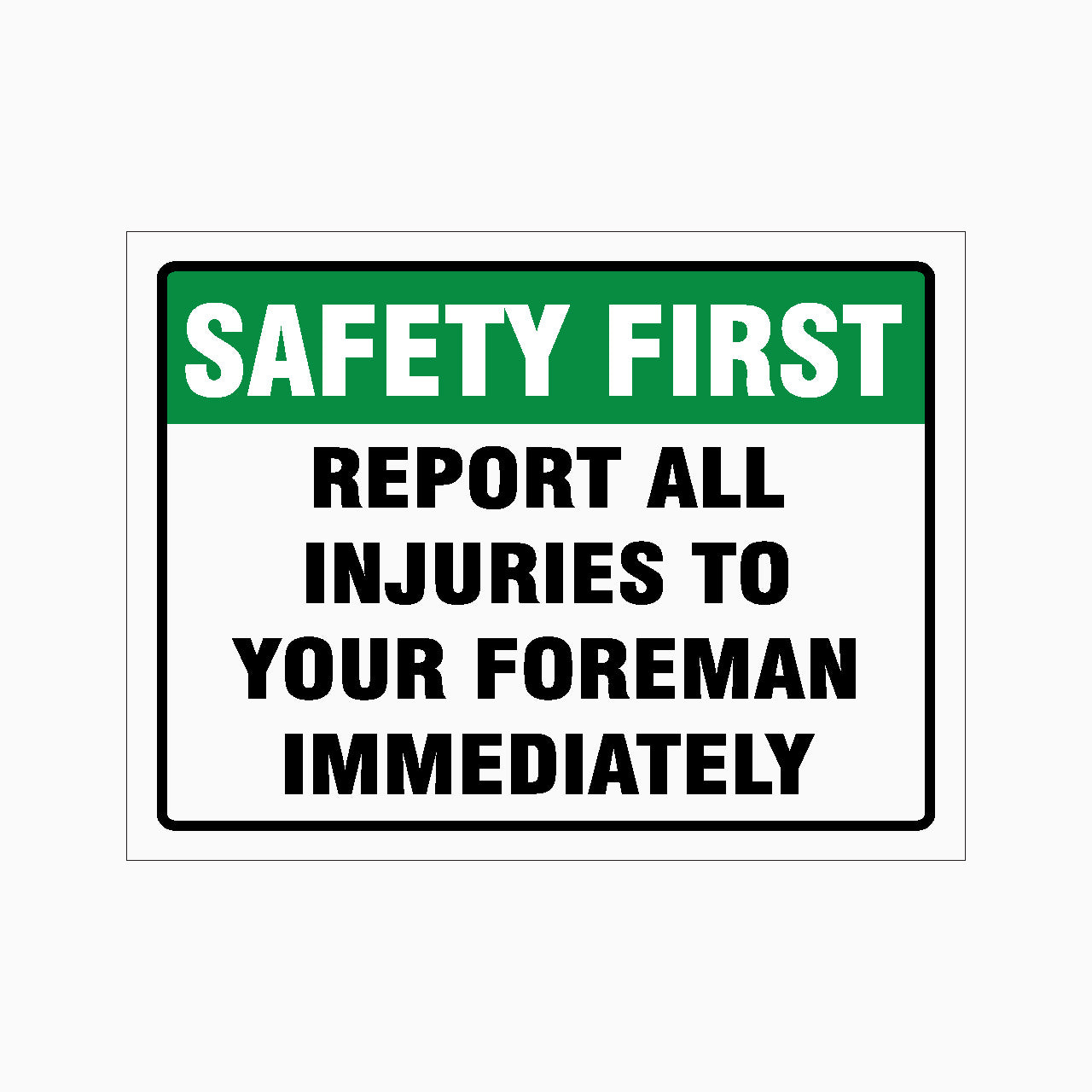 SAFETY FIRST REPORT ALL INJURIES TO YOUR FOREMAN IMMEDIATELY SIGN - GET SIGNS
